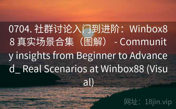 0704. 社群讨论入门到进阶：Winbox88 真实场景合集（图解） - Community insights from Beginner to Advanced_ Real Scenarios at Winbox88 (Visual)