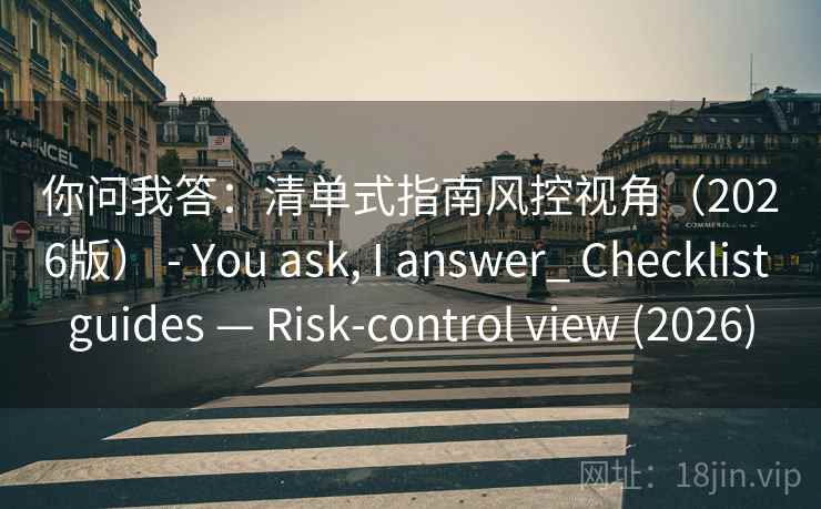 你问我答：清单式指南风控视角（2026版） - You ask, I answer_ Checklist guides — Risk-control view (2026)  第2张