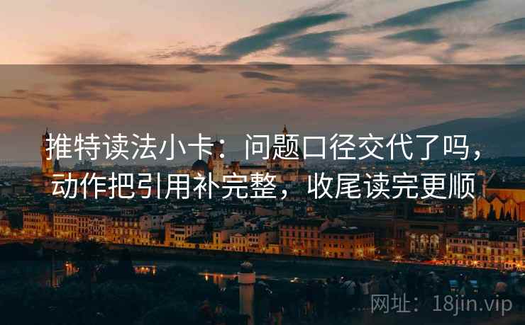 推特读法小卡：问题口径交代了吗，动作把引用补完整，收尾读完更顺