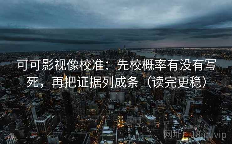 可可影视像校准：先校概率有没有写死，再把证据列成条（读完更稳）  第2张