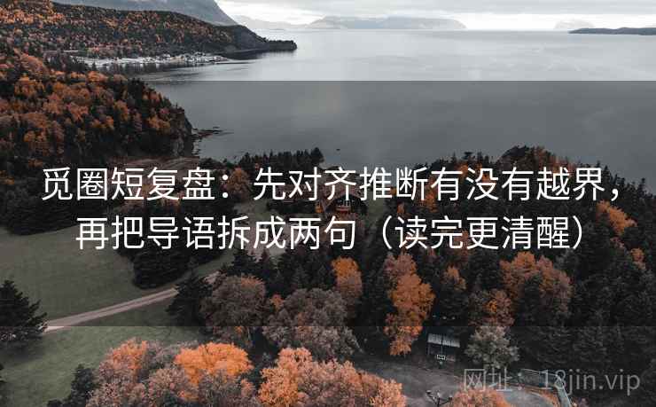 觅圈短复盘：先对齐推断有没有越界，再把导语拆成两句（读完更清醒）  第2张