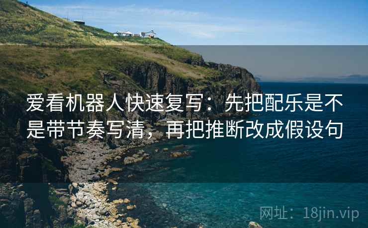 爱看机器人快速复写：先把配乐是不是带节奏写清，再把推断改成假设句  第2张