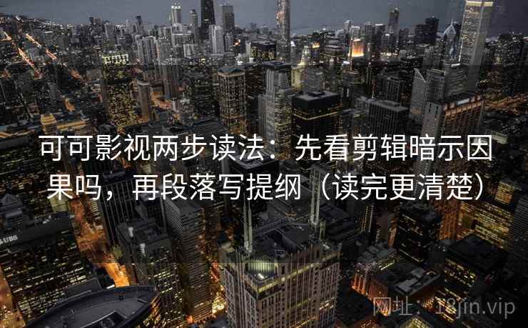 可可影视两步读法：先看剪辑暗示因果吗，再段落写提纲（读完更清楚）  第2张