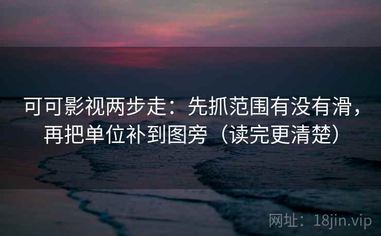 可可影视两步走：先抓范围有没有滑，再把单位补到图旁（读完更清楚）