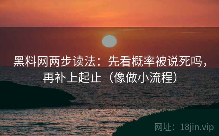 黑料网两步读法：先看概率被说死吗，再补上起止（像做小流程）