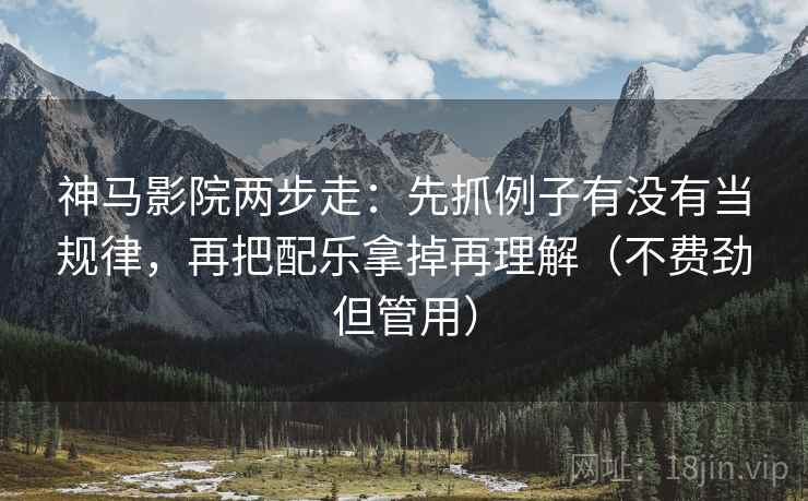神马影院两步走：先抓例子有没有当规律，再把配乐拿掉再理解（不费劲但管用）  第2张
