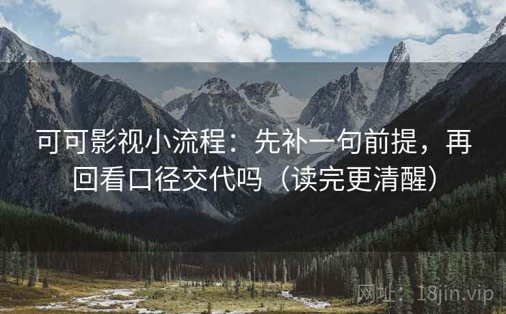 可可影视小流程：先补一句前提，再回看口径交代吗（读完更清醒）  第2张