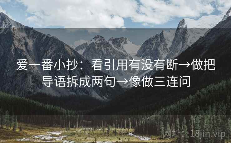 爱一番小抄：看引用有没有断→做把导语拆成两句→像做三连问  第2张