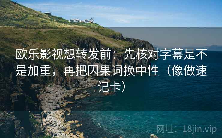 欧乐影视想转发前：先核对字幕是不是加重，再把因果词换中性（像做速记卡）  第2张