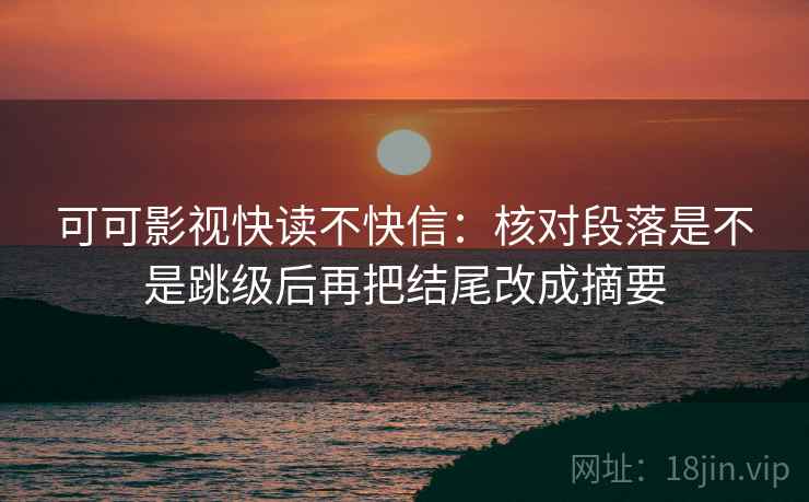 可可影视快读不快信：核对段落是不是跳级后再把结尾改成摘要  第2张