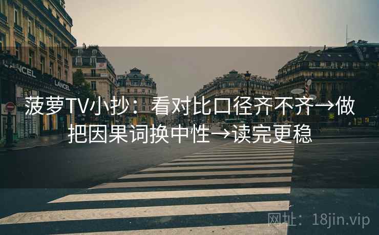 菠萝TV小抄：看对比口径齐不齐→做把因果词换中性→读完更稳  第2张