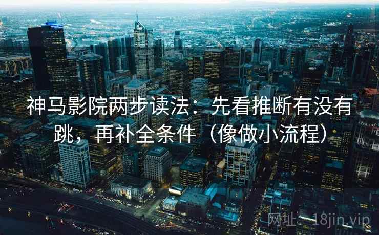 神马影院两步读法：先看推断有没有跳，再补全条件（像做小流程）  第2张