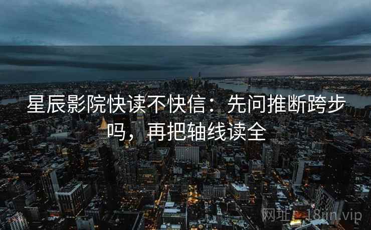 星辰影院快读不快信：先问推断跨步吗，再把轴线读全