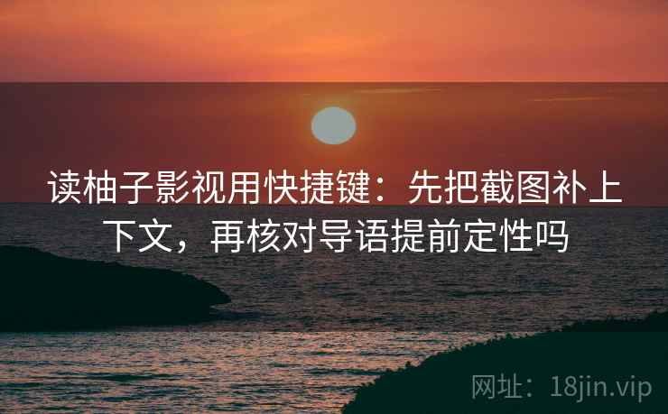 读柚子影视用快捷键：先把截图补上下文，再核对导语提前定性吗  第2张