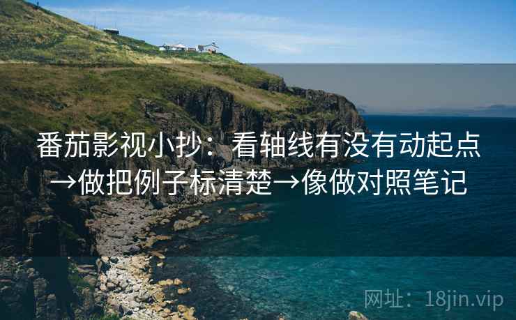 番茄影视小抄：看轴线有没有动起点→做把例子标清楚→像做对照笔记  第2张