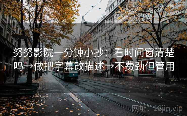 努努影院一分钟小抄：看时间窗清楚吗→做把字幕改描述→不费劲但管用
