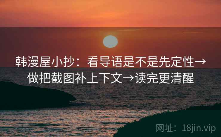 韩漫屋小抄：看导语是不是先定性→做把截图补上下文→读完更清醒  第2张