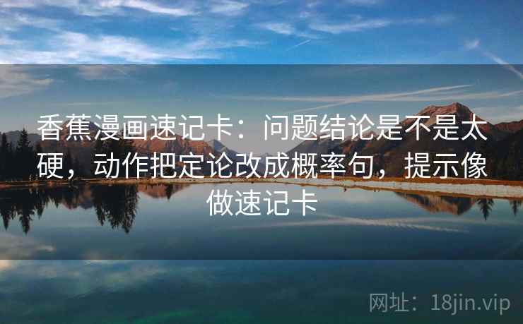 香蕉漫画速记卡：问题结论是不是太硬，动作把定论改成概率句，提示像做速记卡  第2张