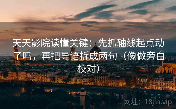 天天影院读懂关键：先抓轴线起点动了吗，再把导语拆成两句（像做旁白校对）  第2张