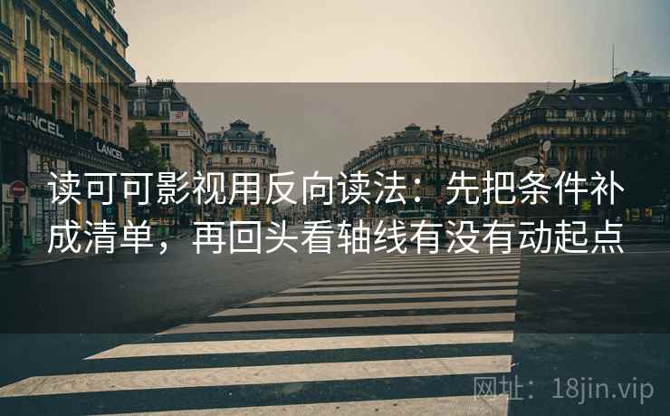 读可可影视用反向读法：先把条件补成清单，再回头看轴线有没有动起点