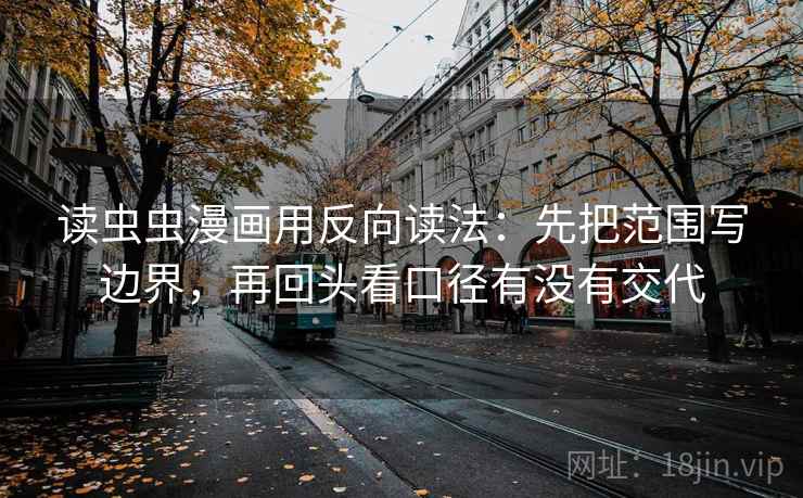 读虫虫漫画用反向读法：先把范围写边界，再回头看口径有没有交代