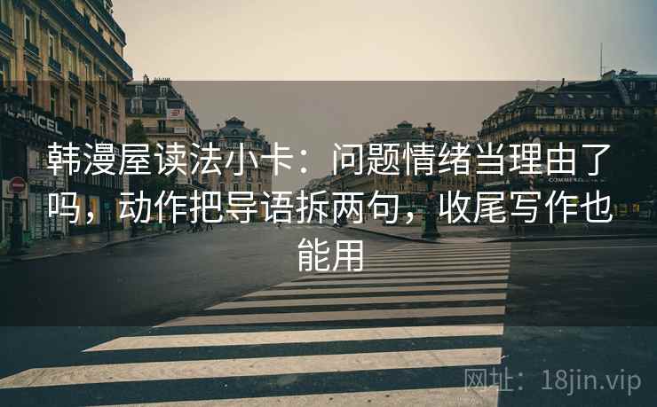 韩漫屋读法小卡：问题情绪当理由了吗，动作把导语拆两句，收尾写作也能用