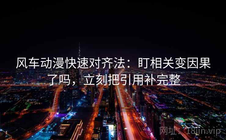 风车动漫快速对齐法：盯相关变因果了吗，立刻把引用补完整  第2张