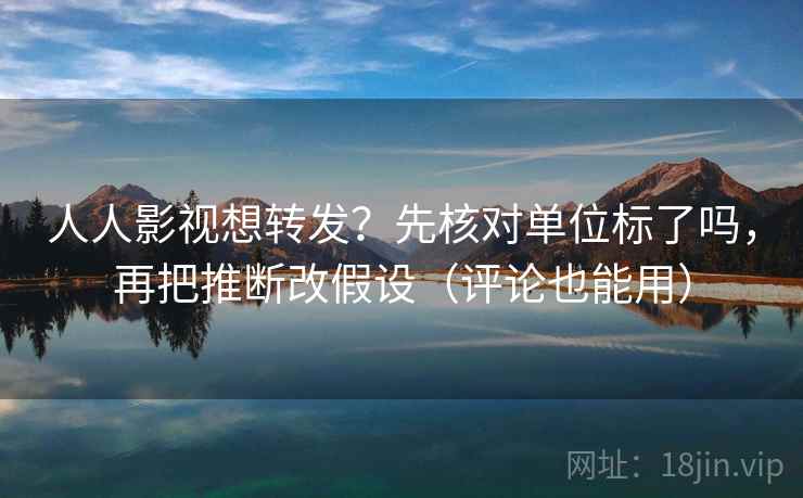 人人影视想转发？先核对单位标了吗，再把推断改假设（评论也能用）  第2张