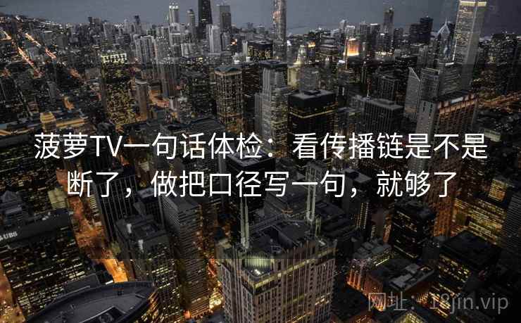 菠萝TV一句话体检：看传播链是不是断了，做把口径写一句，就够了  第2张