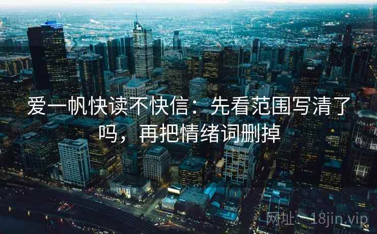 爱一帆快读不快信：先看范围写清了吗，再把情绪词删掉  第2张