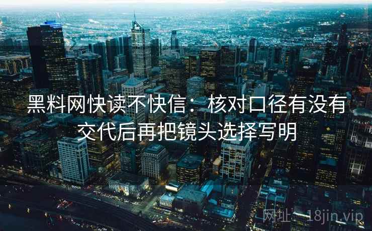 黑料网快读不快信：核对口径有没有交代后再把镜头选择写明
