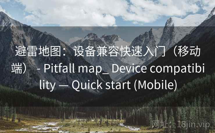避雷地图：设备兼容快速入门（移动端） - Pitfall map_ Device compatibility — Quick start (Mobile)  第2张