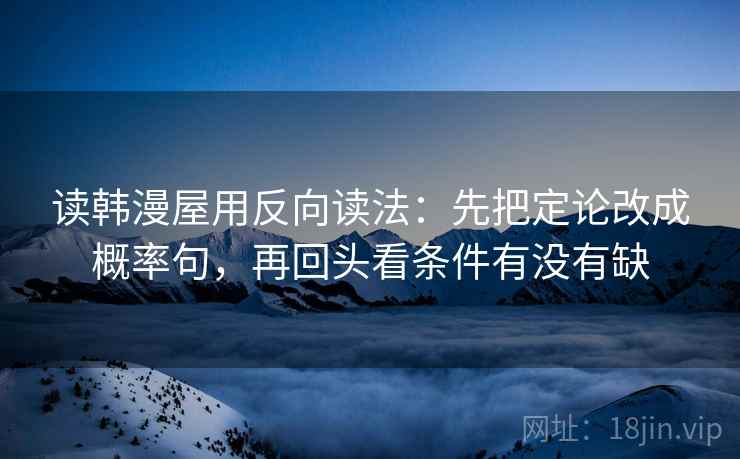 读韩漫屋用反向读法：先把定论改成概率句，再回头看条件有没有缺