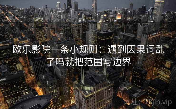 欧乐影院一条小规则：遇到因果词乱了吗就把范围写边界