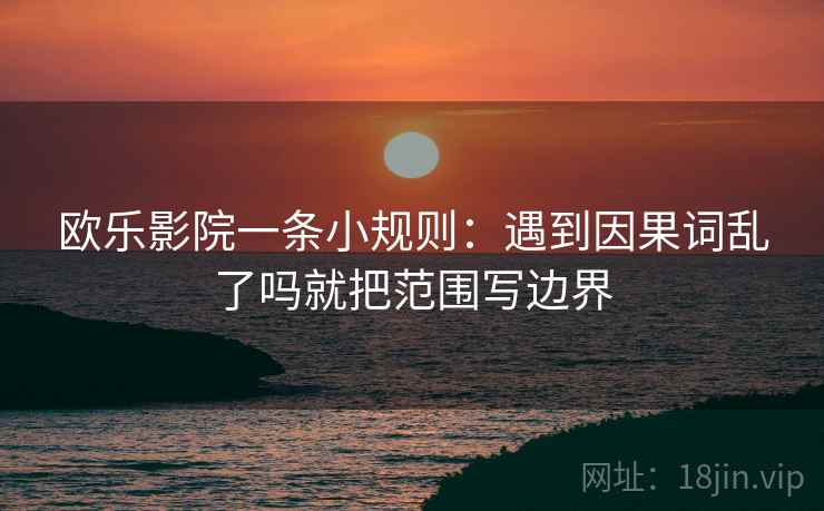 欧乐影院一条小规则：遇到因果词乱了吗就把范围写边界  第2张