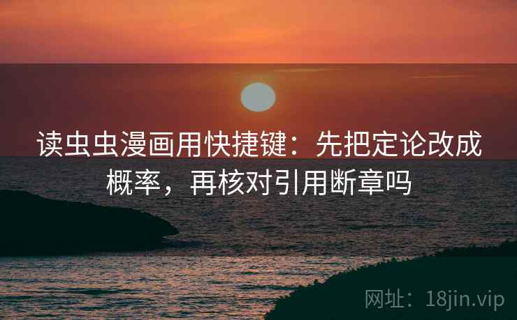 读虫虫漫画用快捷键：先把定论改成概率，再核对引用断章吗  第2张