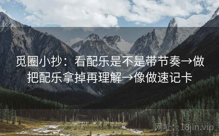 觅圈小抄：看配乐是不是带节奏→做把配乐拿掉再理解→像做速记卡
