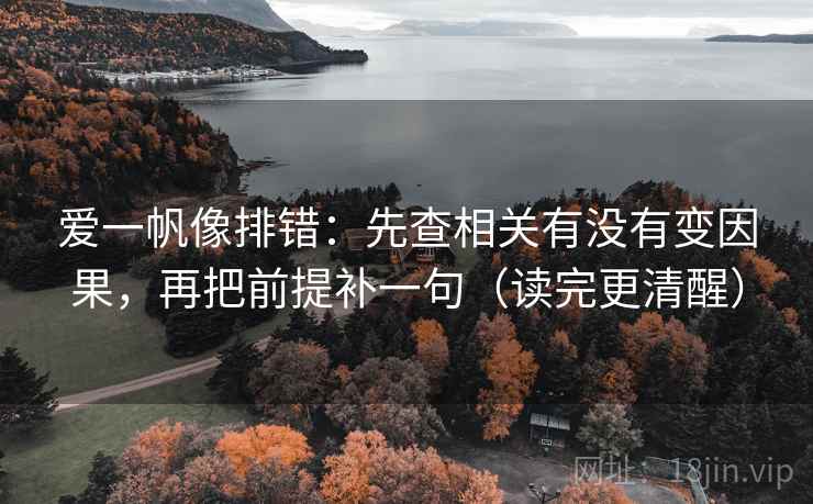 爱一帆像排错：先查相关有没有变因果，再把前提补一句（读完更清醒）
