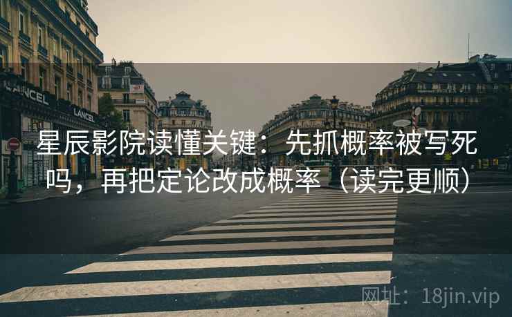 星辰影院读懂关键：先抓概率被写死吗，再把定论改成概率（读完更顺）  第2张