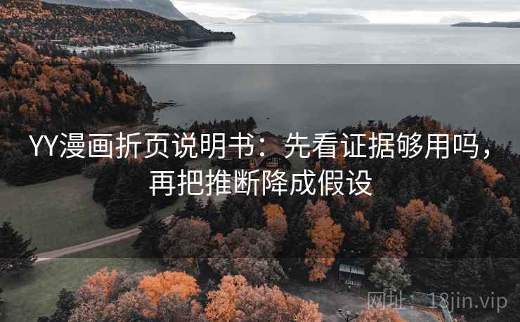 YY漫画折页说明书：先看证据够用吗，再把推断降成假设