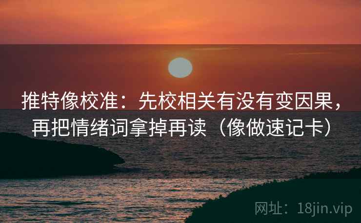 推特像校准：先校相关有没有变因果，再把情绪词拿掉再读（像做速记卡）  第2张