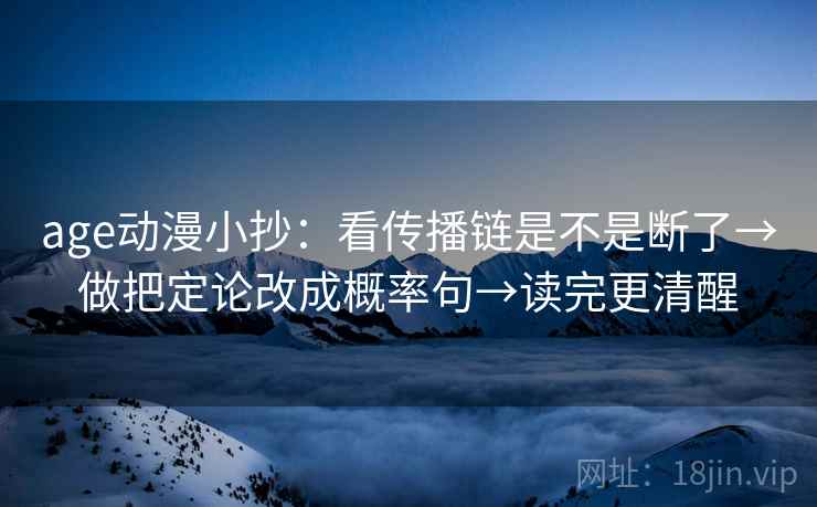 age动漫小抄：看传播链是不是断了→做把定论改成概率句→读完更清醒  第2张