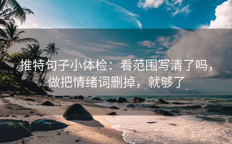 推特句子小体检：看范围写清了吗，做把情绪词删掉，就够了  第2张