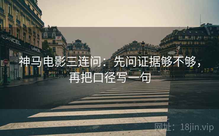 神马电影三连问：先问证据够不够，再把口径写一句  第2张