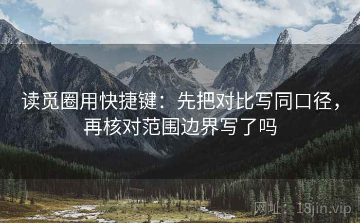 读觅圈用快捷键：先把对比写同口径，再核对范围边界写了吗  第2张