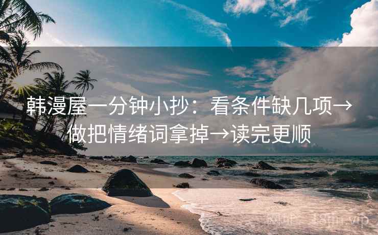 韩漫屋一分钟小抄:看条件缺几项→做把情绪词拿掉→读完更顺 第2张 韩漫屋一分钟小抄:看条件缺几项→做把情绪词拿掉→读完更顺 第2张