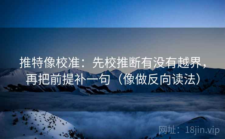 推特像校准:先校推断有没有越界,再把前提补一句(像做反向读法)