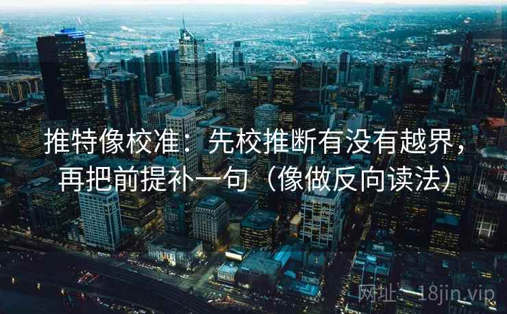 推特像校准:先校推断有没有越界,再把前提补一句(像做反向读法) 第2张 推特像校准:先校推断有没有越界,再把前提补一句(像做反向读法) 第2张