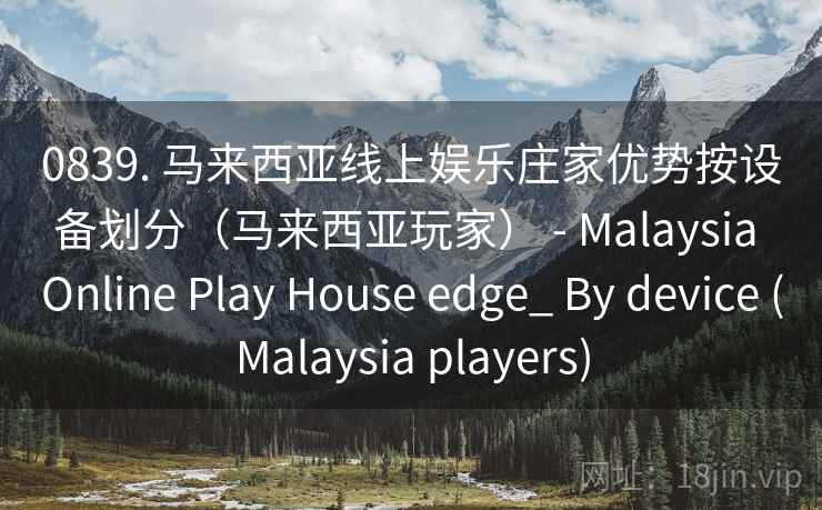 0839. 马来西亚线上娱乐庄家优势按设备划分(马来西亚玩家) - Malaysia Online Play House edge_ By device (Malaysia players) 第2张 0839. 马来西亚线上娱乐庄家优势按设备划分(马来西亚玩家) - Malaysia Online Play House edge_ By device (Malaysia players) 第2张