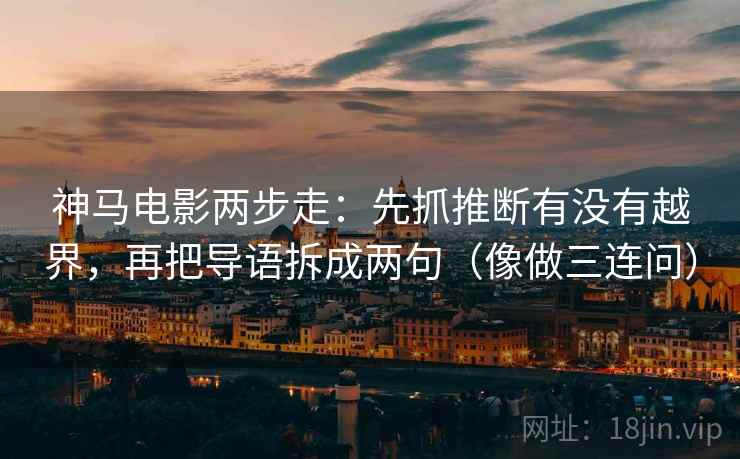 神马电影两步走:先抓推断有没有越界,再把导语拆成两句(像做三连问) 第1张 神马电影两步走:先抓推断有没有越界,再把导语拆成两句(像做三连问) 第1张